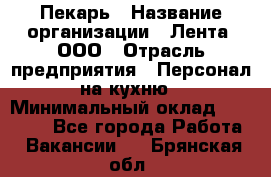 Пекарь › Название организации ­ Лента, ООО › Отрасль предприятия ­ Персонал на кухню › Минимальный оклад ­ 32 000 - Все города Работа » Вакансии   . Брянская обл.